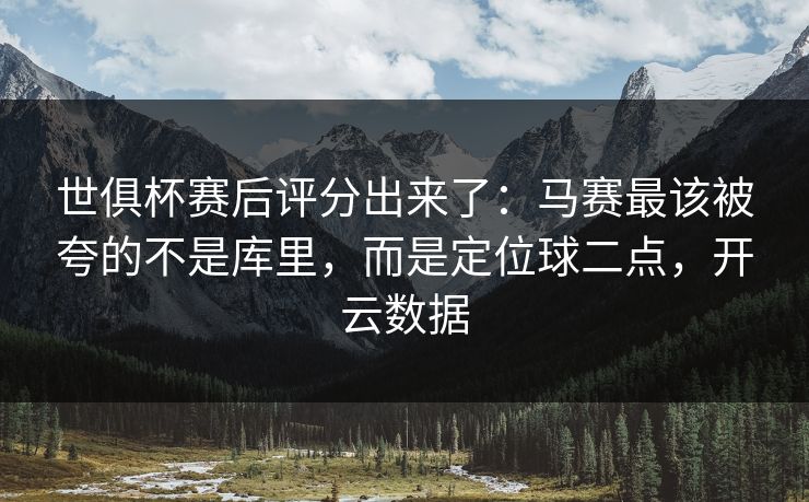 世俱杯赛后评分出来了：马赛最该被夸的不是库里，而是定位球二点，开云数据-第1张图片-开云体育官网地址指南 - 最新域名