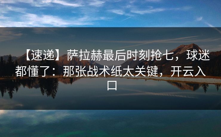 【速递】萨拉赫最后时刻抢七，球迷都懂了：那张战术纸太关键，开云入口-第1张图片-开云体育官网地址指南 - 最新域名