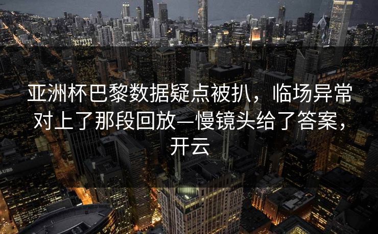 亚洲杯巴黎数据疑点被扒，临场异常对上了那段回放—慢镜头给了答案，开云-第1张图片-开云体育官网地址指南 - 最新域名