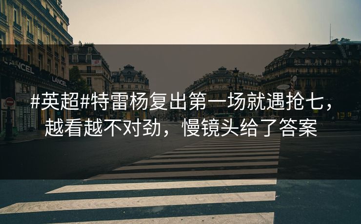 #英超#特雷杨复出第一场就遇抢七，越看越不对劲，慢镜头给了答案-第1张图片-开云体育官网地址指南 - 最新域名