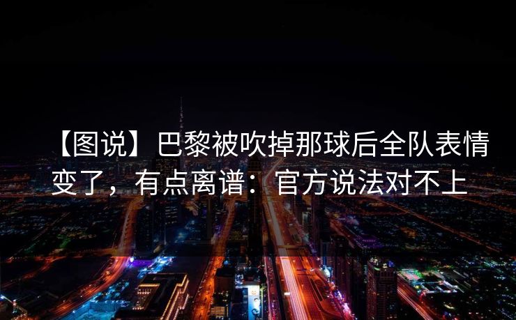 【图说】巴黎被吹掉那球后全队表情变了，有点离谱：官方说法对不上-第1张图片-开云体育官网地址指南 - 最新域名