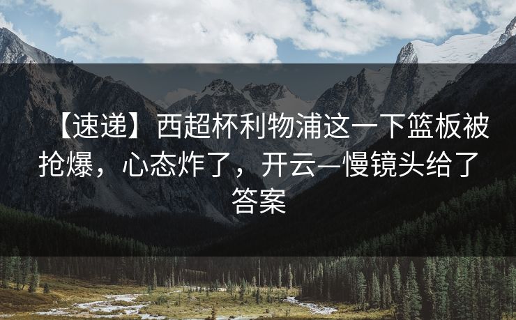 【速递】西超杯利物浦这一下篮板被抢爆，心态炸了，开云—慢镜头给了答案-第1张图片-开云体育官网地址指南 - 最新域名
