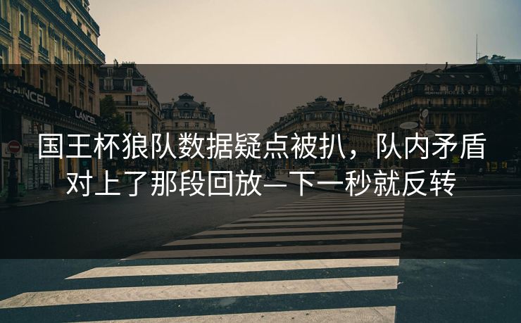 国王杯狼队数据疑点被扒，队内矛盾对上了那段回放—下一秒就反转-第1张图片-开云体育官网地址指南 - 最新域名