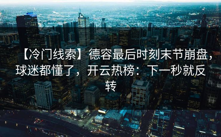 【冷门线索】德容最后时刻末节崩盘，球迷都懂了，开云热榜：下一秒就反转-第1张图片-开云体育官网地址指南 - 最新域名