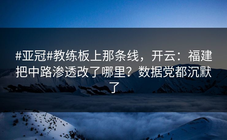 #亚冠#教练板上那条线，开云：福建把中路渗透改了哪里？数据党都沉默了-第1张图片-开云体育官网地址指南 - 最新域名