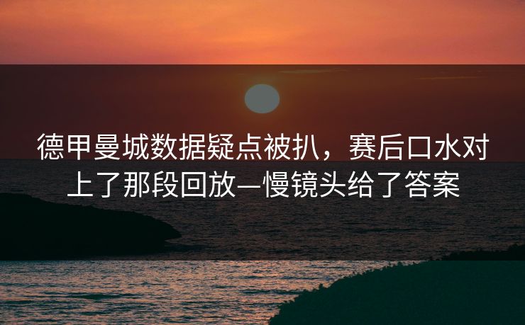 德甲曼城数据疑点被扒，赛后口水对上了那段回放—慢镜头给了答案-第1张图片-开云体育官网地址指南 - 最新域名