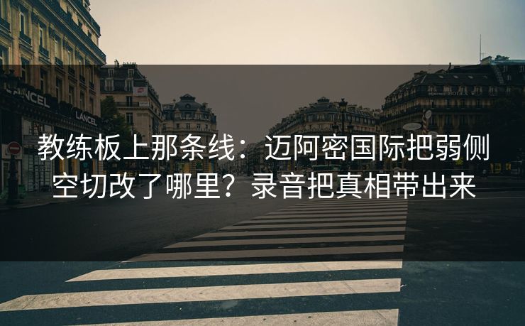教练板上那条线：迈阿密国际把弱侧空切改了哪里？录音把真相带出来
