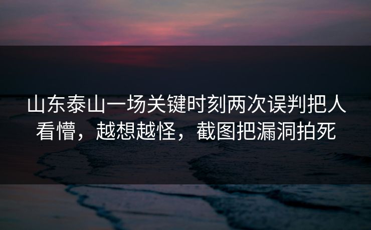 山东泰山一场关键时刻两次误判把人看懵，越想越怪，截图把漏洞拍死-第1张图片-开云体育官网地址指南 - 最新域名