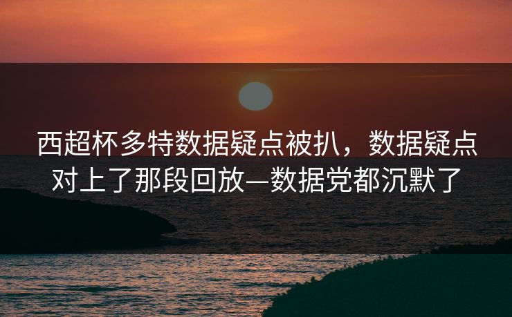 西超杯多特数据疑点被扒，数据疑点对上了那段回放—数据党都沉默了-第1张图片-开云体育官网地址指南 - 最新域名