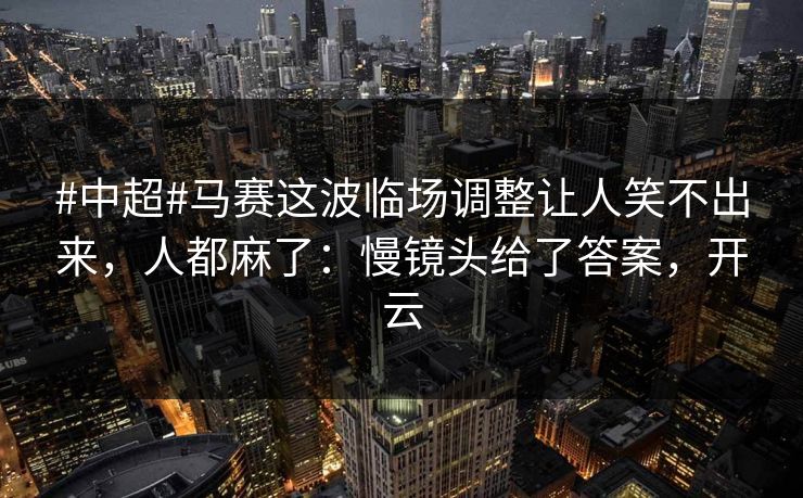 #中超#马赛这波临场调整让人笑不出来，人都麻了：慢镜头给了答案，开云-第1张图片-开云体育官网地址指南 - 最新域名