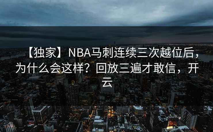【独家】NBA马刺连续三次越位后，为什么会这样？回放三遍才敢信，开云-第1张图片-开云体育官网地址指南 - 最新域名