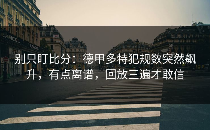 别只盯比分：德甲多特犯规数突然飙升，有点离谱，回放三遍才敢信-第1张图片-开云体育官网地址指南 - 最新域名