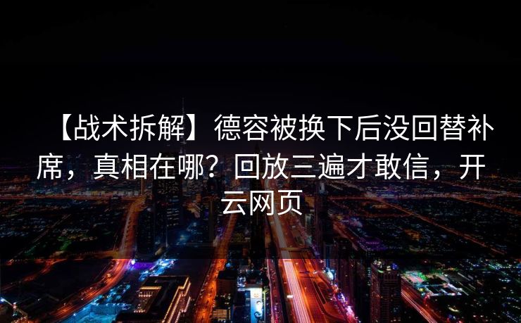 【战术拆解】德容被换下后没回替补席，真相在哪？回放三遍才敢信，开云网页-第1张图片-开云体育官网地址指南 - 最新域名
