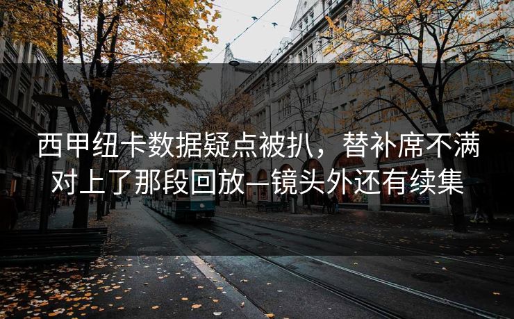 西甲纽卡数据疑点被扒,替补席不满对上了那段回放—镜头外还有续集-第1张图片-开云体育官网地址指南 - 最新域名 西甲纽卡数据疑点被扒,替补席不满对上了那段回放—镜头外还有续集-第1张图片-开云体育官网地址指南 - 最新域名