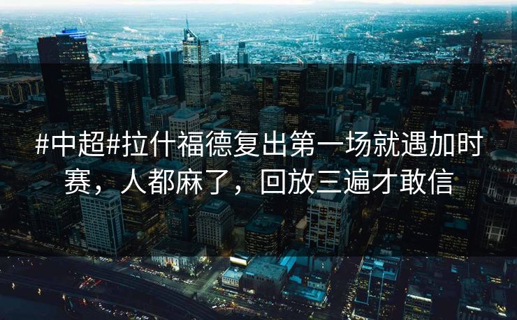 #中超#拉什福德复出第一场就遇加时赛,人都麻了,回放三遍才敢信-第1张图片-开云体育官网地址指南 - 最新域名 #中超#拉什福德复出第一场就遇加时赛,人都麻了,回放三遍才敢信-第1张图片-开云体育官网地址指南 - 最新域名