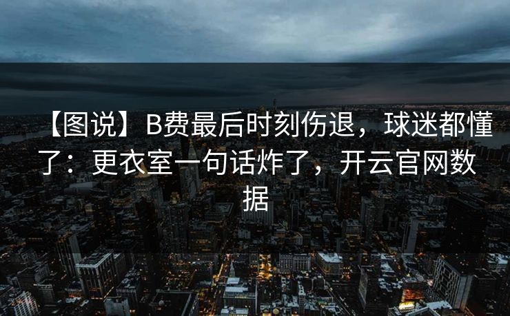 【图说】B费最后时刻伤退,球迷都懂了:更衣室一句话炸了,开云官网数据-第1张图片-开云体育官网地址指南 - 最新域名 【图说】B费最后时刻伤退,球迷都懂了:更衣室一句话炸了,开云官网数据-第1张图片-开云体育官网地址指南 - 最新域名