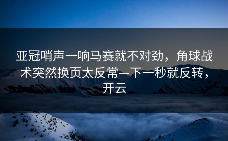 亚冠哨声一响马赛就不对劲，角球战术突然换页太反常—下一秒就反转，开云-第1张图片-开云体育官网地址指南 - 最新域名