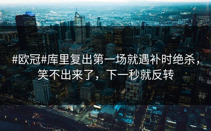 #欧冠#库里复出第一场就遇补时绝杀,笑不出来了,下一秒就反转-第1张图片-开云体育官网地址指南 - 最新域名 #欧冠#库里复出第一场就遇补时绝杀,笑不出来了,下一秒就反转-第1张图片-开云体育官网地址指南 - 最新域名