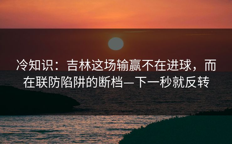 冷知识:吉林这场输赢不在进球,而在联防陷阱的断档—下一秒就反转-第1张图片-开云体育官网地址指南 - 最新域名 冷知识:吉林这场输赢不在进球,而在联防陷阱的断档—下一秒就反转-第1张图片-开云体育官网地址指南 - 最新域名