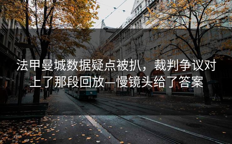 法甲曼城数据疑点被扒，裁判争议对上了那段回放—慢镜头给了答案-第1张图片-开云体育官网地址指南 - 最新域名