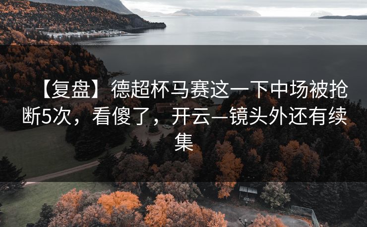 【复盘】德超杯马赛这一下中场被抢断5次,看傻了,开云—镜头外还有续集-第1张图片-开云体育官网地址指南 - 最新域名 【复盘】德超杯马赛这一下中场被抢断5次,看傻了,开云—镜头外还有续集-第1张图片-开云体育官网地址指南 - 最新域名