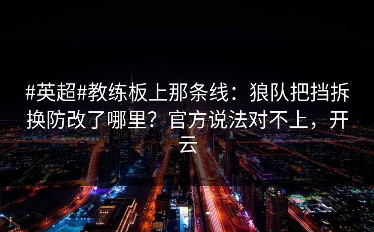#英超#教练板上那条线：狼队把挡拆换防改了哪里？官方说法对不上，开云-第1张图片-开云体育官网地址指南 - 最新域名