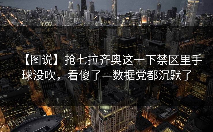【图说】抢七拉齐奥这一下禁区里手球没吹,看傻了—数据党都沉默了-第1张图片-开云体育官网地址指南 - 最新域名 【图说】抢七拉齐奥这一下禁区里手球没吹,看傻了—数据党都沉默了-第1张图片-开云体育官网地址指南 - 最新域名