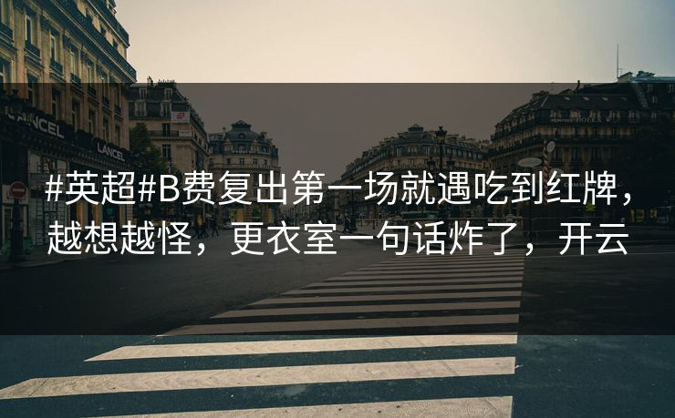#英超#B费复出第一场就遇吃到红牌,越想越怪,更衣室一句话炸了,开云-第1张图片-开云体育官网地址指南 - 最新域名 #英超#B费复出第一场就遇吃到红牌,越想越怪,更衣室一句话炸了,开云-第1张图片-开云体育官网地址指南 - 最新域名