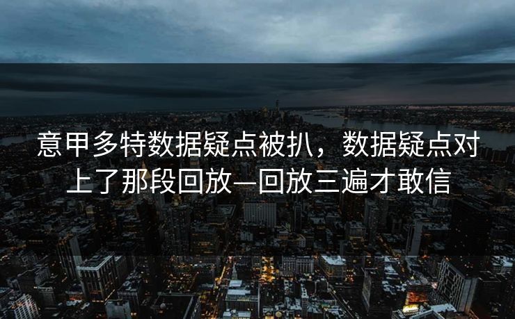 意甲多特数据疑点被扒,数据疑点对上了那段回放—回放三遍才敢信-第1张图片-开云体育官网地址指南 - 最新域名 意甲多特数据疑点被扒,数据疑点对上了那段回放—回放三遍才敢信-第1张图片-开云体育官网地址指南 - 最新域名