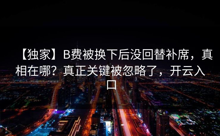【独家】B费被换下后没回替补席,真相在哪?真正关键被忽略了,开云入口-第1张图片-开云体育官网地址指南 - 最新域名 【独家】B费被换下后没回替补席,真相在哪?真正关键被忽略了,开云入口-第1张图片-开云体育官网地址指南 - 最新域名