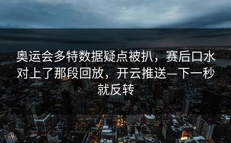 奥运会多特数据疑点被扒，赛后口水对上了那段回放，开云推送—下一秒就反转-第1张图片-开云体育官网地址指南 - 最新域名