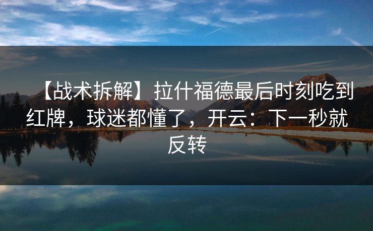 【战术拆解】拉什福德最后时刻吃到红牌，球迷都懂了，开云：下一秒就反转-第1张图片-开云体育官网地址指南 - 最新域名
